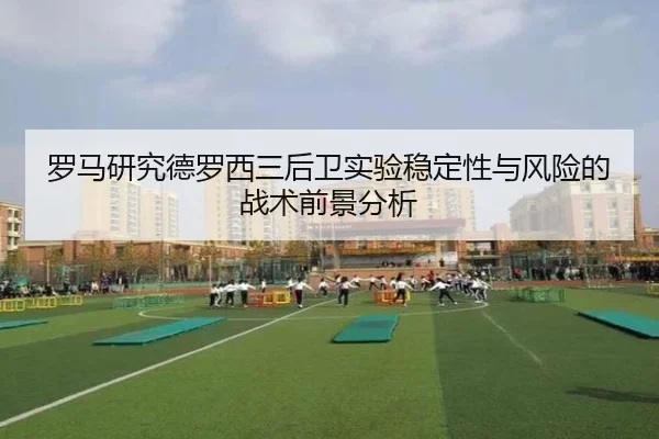 罗马研究德罗西三后卫实验稳定性与风险的战术前景分析