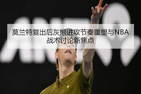莫兰特复出后灰熊进攻节奏重塑与NBA战术讨论新焦点